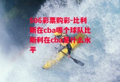 506彩票购彩-比利斯在cba哪个球队比斯利在cba是什么水平