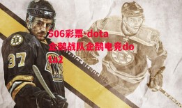 506彩票-dota企鹅战队企鹅电竞dota2