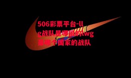 506彩票平台-llg战队是哪国的lwg是哪个国家的战队