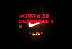 506彩票平台-直播欧冠直播直播欧冠 足球