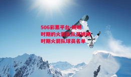 506彩票平台-姚明时期的火箭队队员姚明时期火箭队球员名单