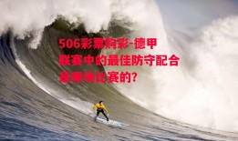 506彩票购彩-德甲联赛中的最佳防守配合是哪场比赛的？