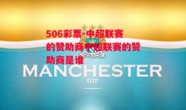 506彩票-中超联赛的赞助商中超联赛的赞助商是谁