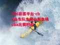 506彩票平台-cba山东队主场山东主场cba比赛时间