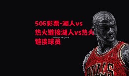 506彩票-湖人vs热火链接湖人vs热火链接球员