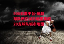 506彩票平台-英超球队所在城市地图英超20支球队城市地图