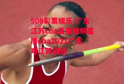 506彩票娱乐-广东江苏cba直播视频直播cba2021广东对江苏回放