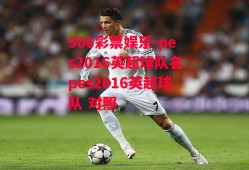 506彩票娱乐-pes2016英超球队名pes2016英超球队 对照