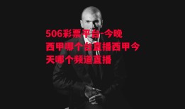 506彩票平台-今晚西甲哪个台直播西甲今天哪个频道直播