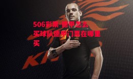 506彩票-德甲怎么买球队德甲门票在哪里买