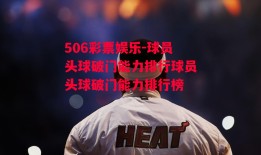 506彩票娱乐-球员头球破门能力排行球员头球破门能力排行榜