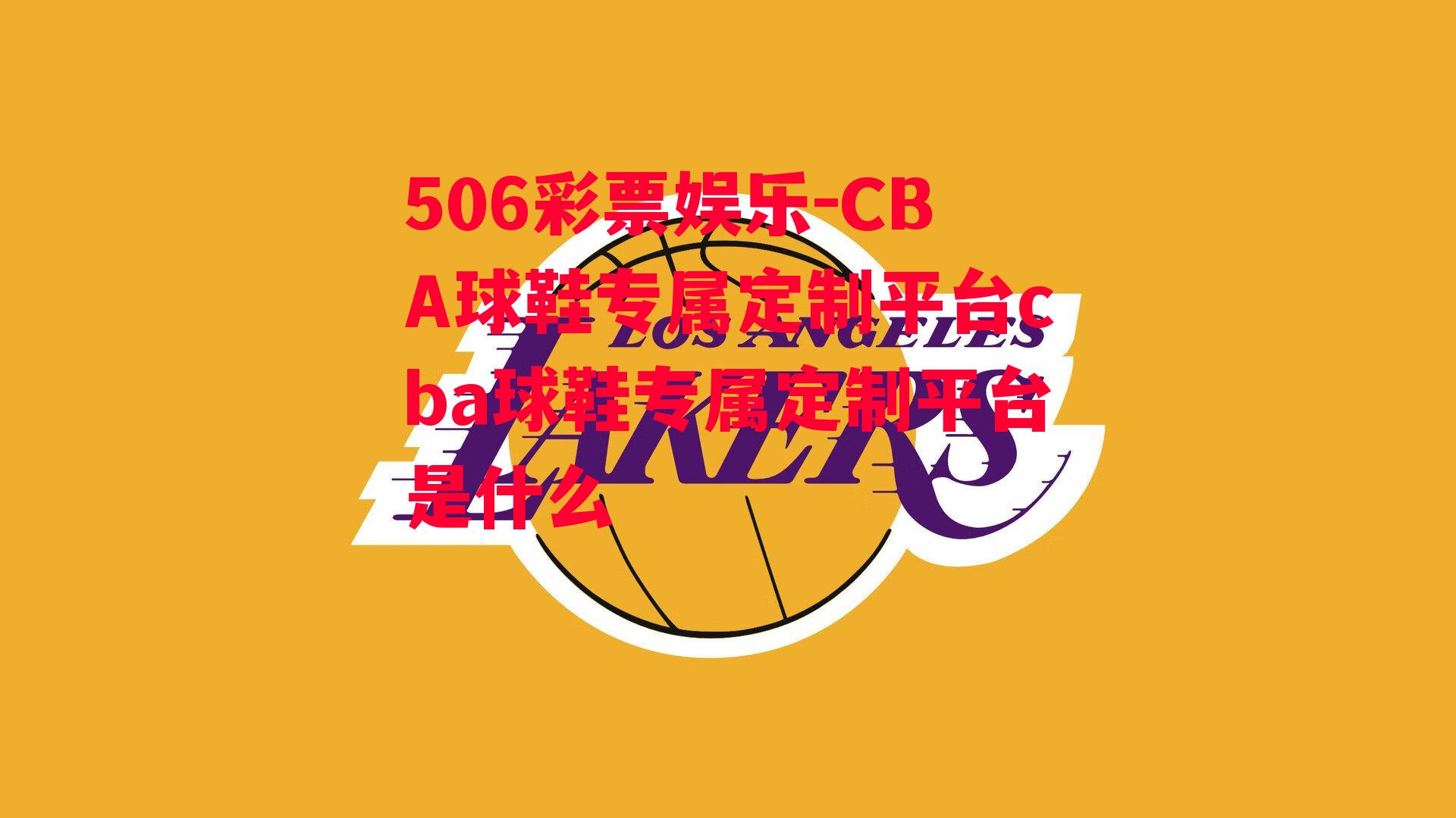 CBA球鞋专属定制平台cba球鞋专属定制平台是什么